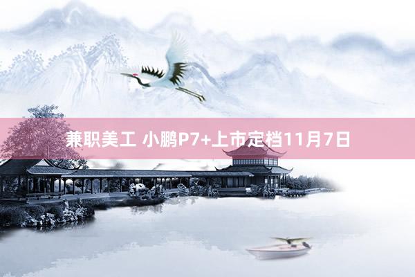 兼职美工 小鹏P7+上市定档11月7日