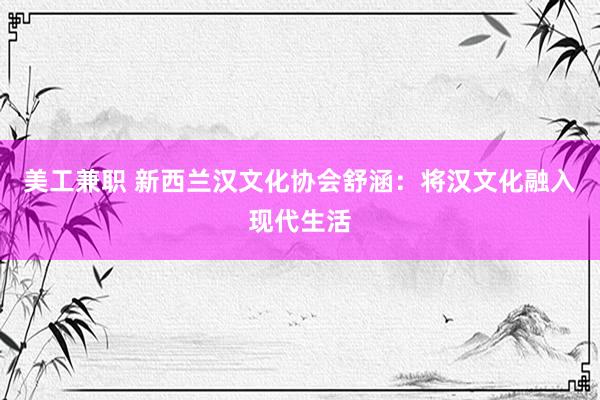 美工兼职 新西兰汉文化协会舒涵：将汉文化融入现代生活